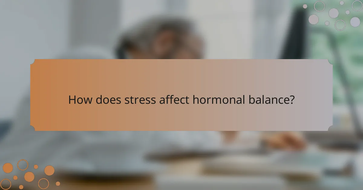 How does stress affect hormonal balance?