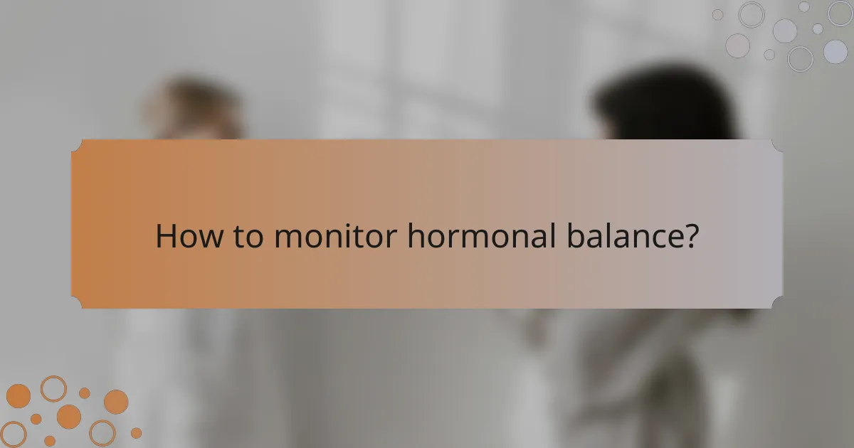 How to monitor hormonal balance?