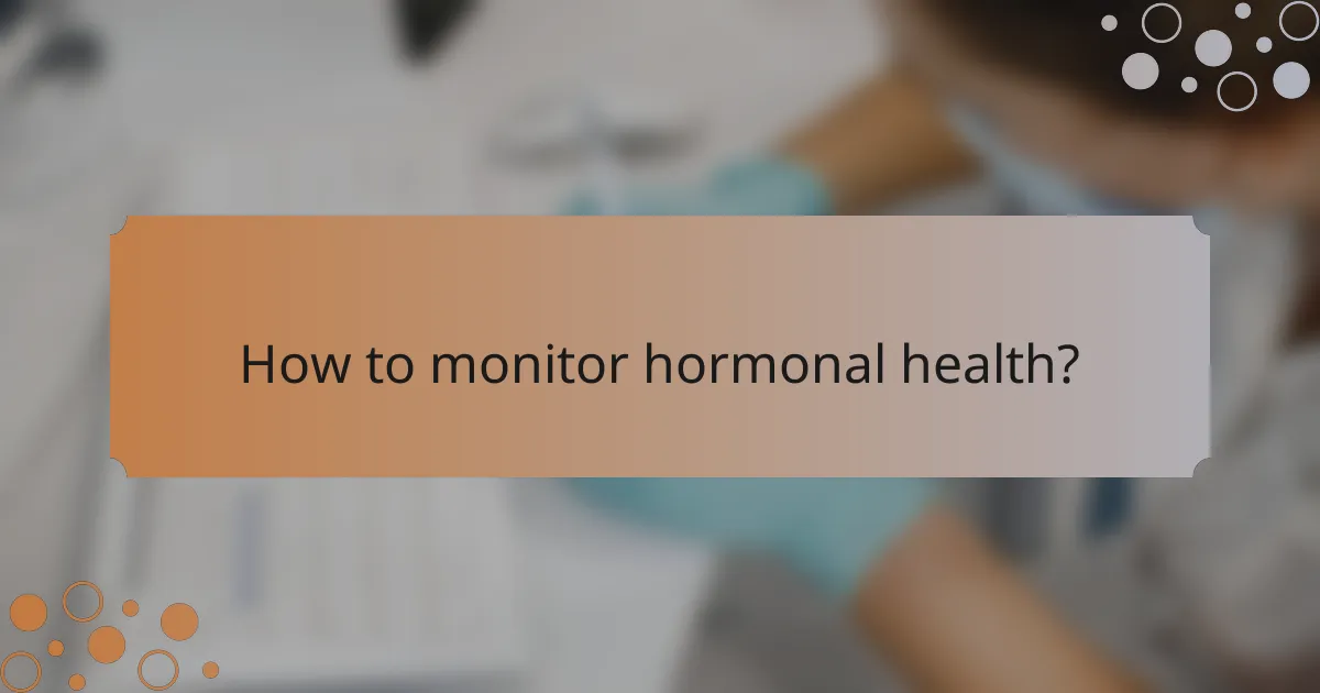 How to monitor hormonal health?