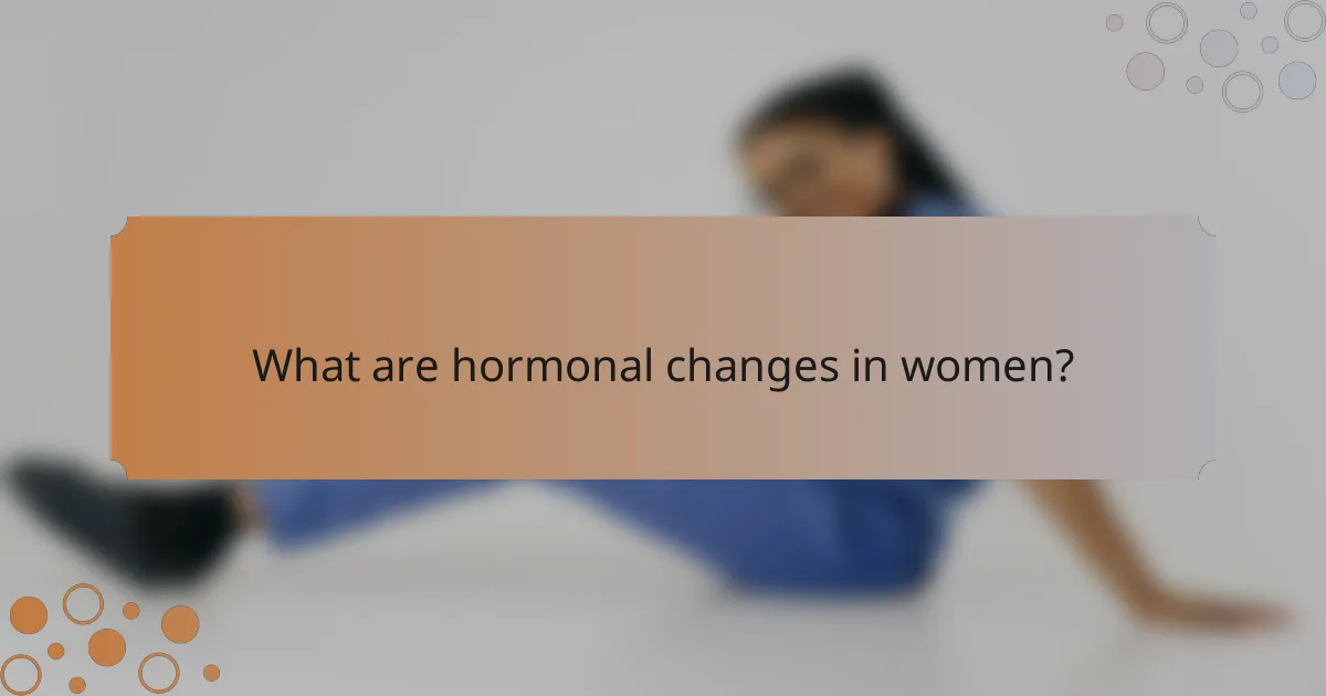 What are hormonal changes in women?
