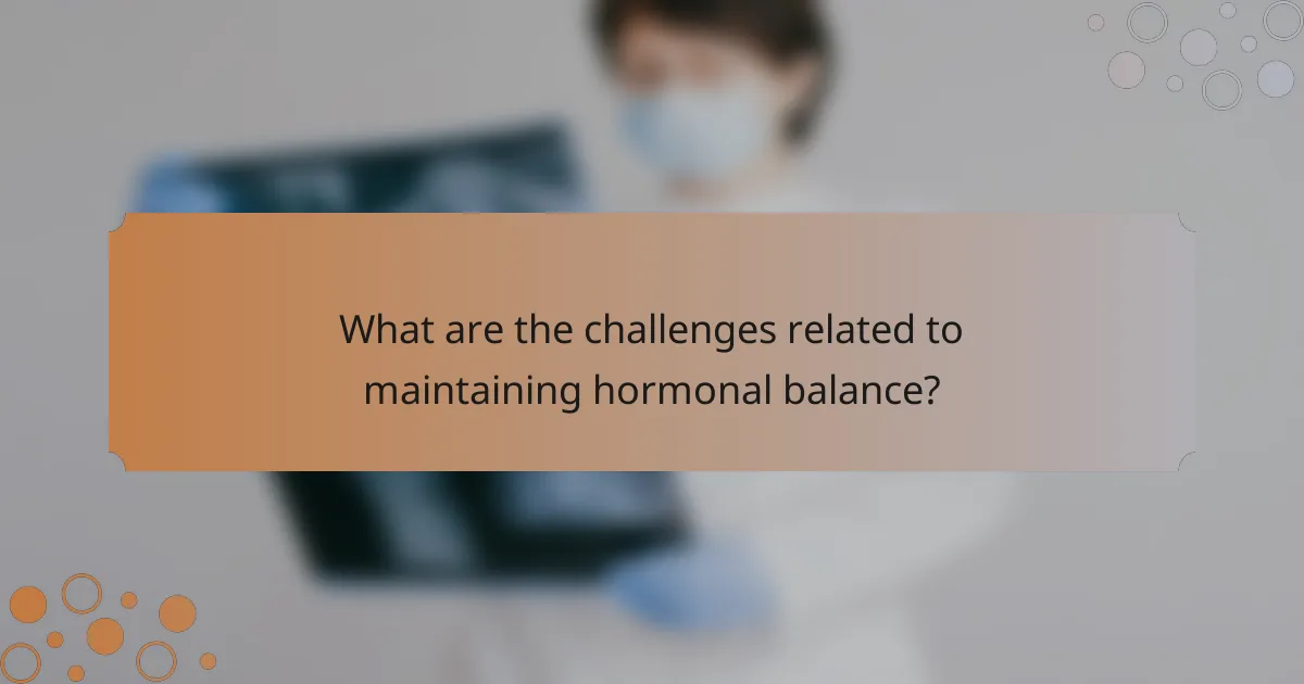 What are the challenges related to maintaining hormonal balance?