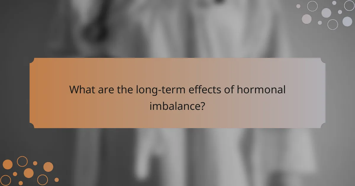 What are the long-term effects of hormonal imbalance?