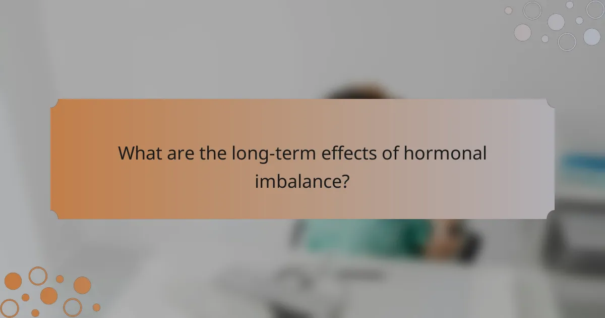 What are the long-term effects of hormonal imbalance?
