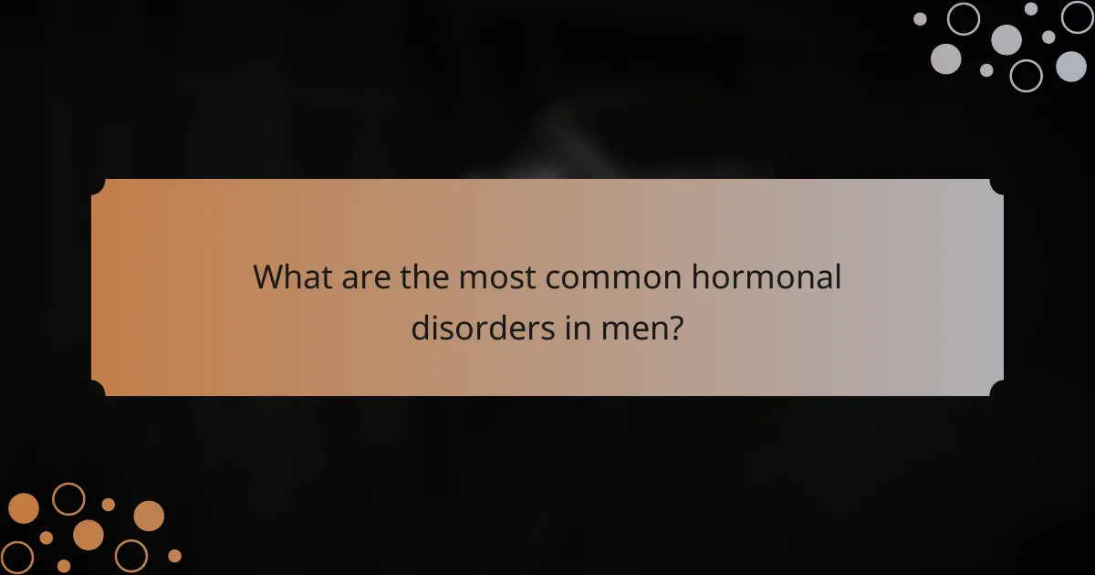 What are the most common hormonal disorders in men?