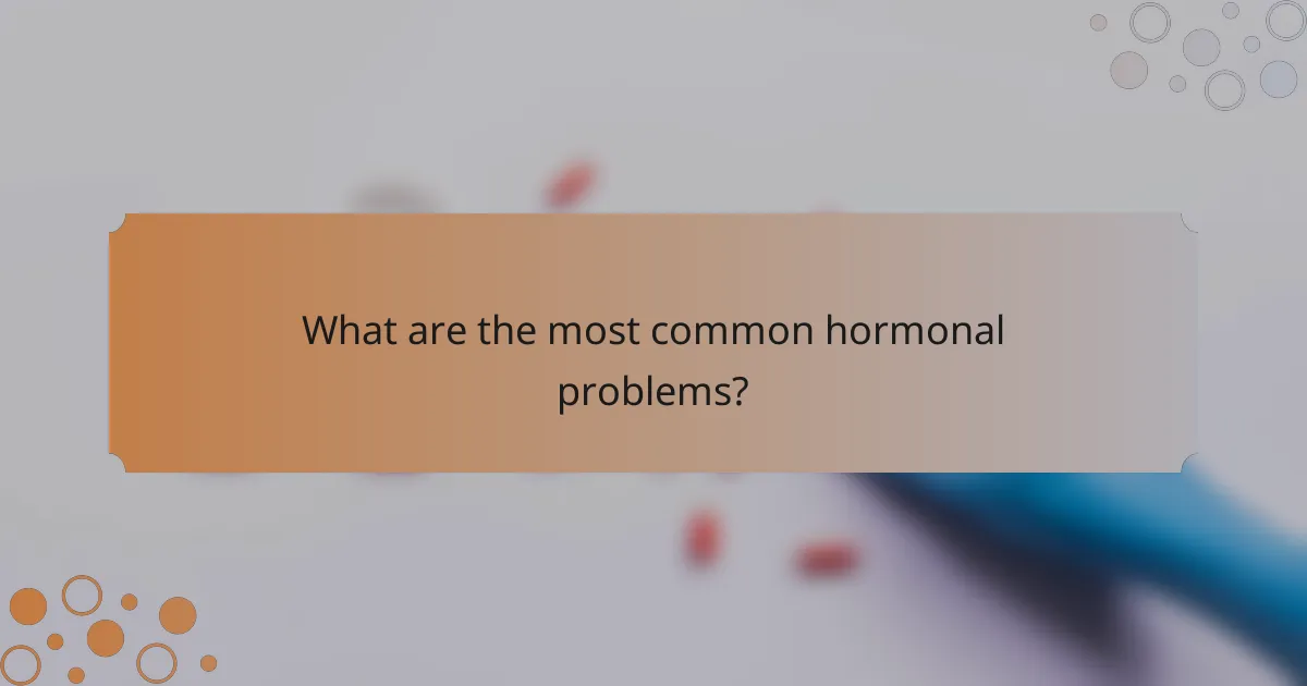 What are the most common hormonal problems?
