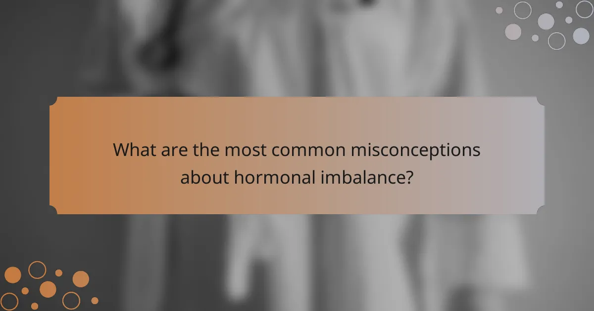 What are the most common misconceptions about hormonal imbalance?