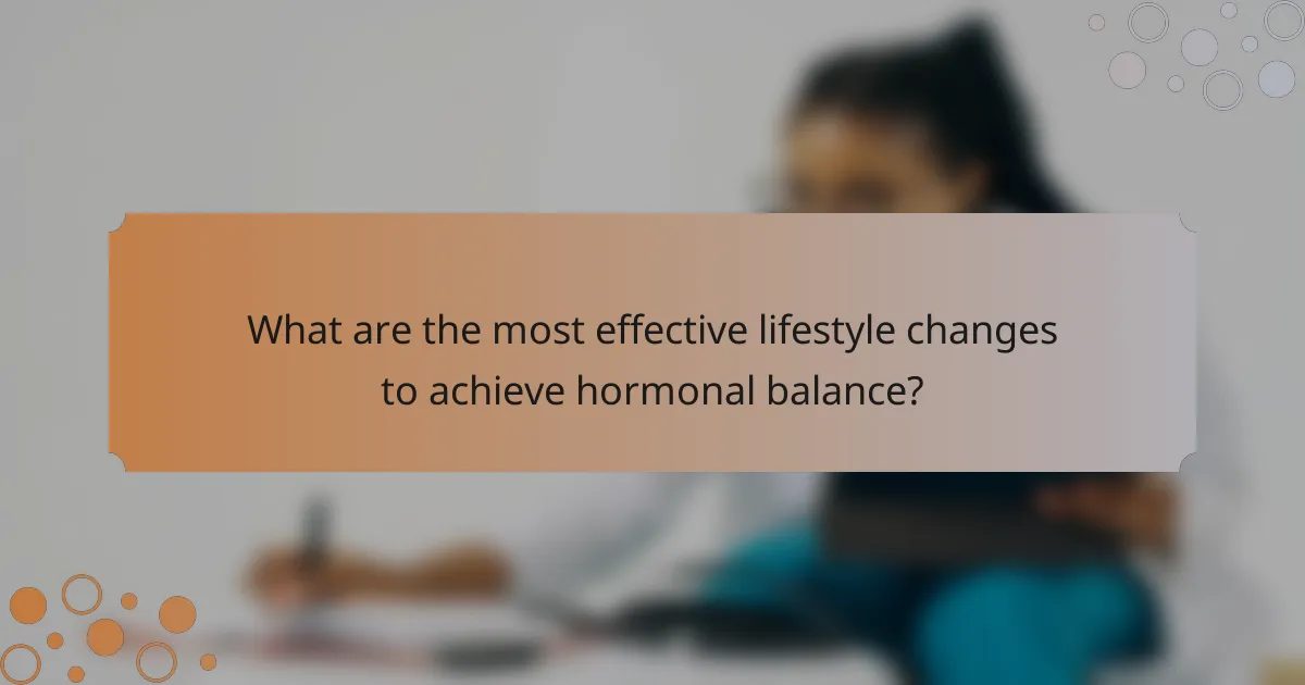 What are the most effective lifestyle changes to achieve hormonal balance?