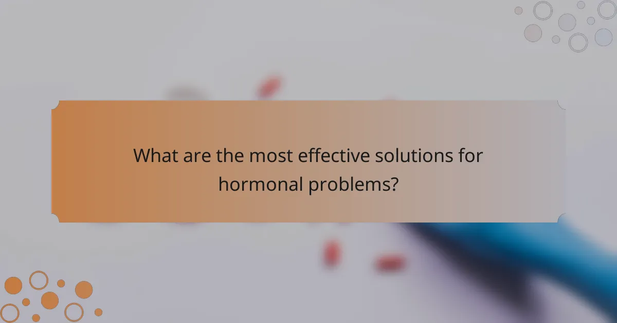 What are the most effective solutions for hormonal problems?