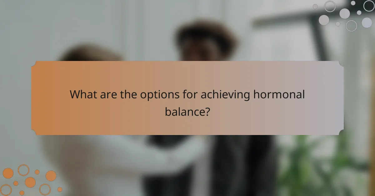 What are the options for achieving hormonal balance?