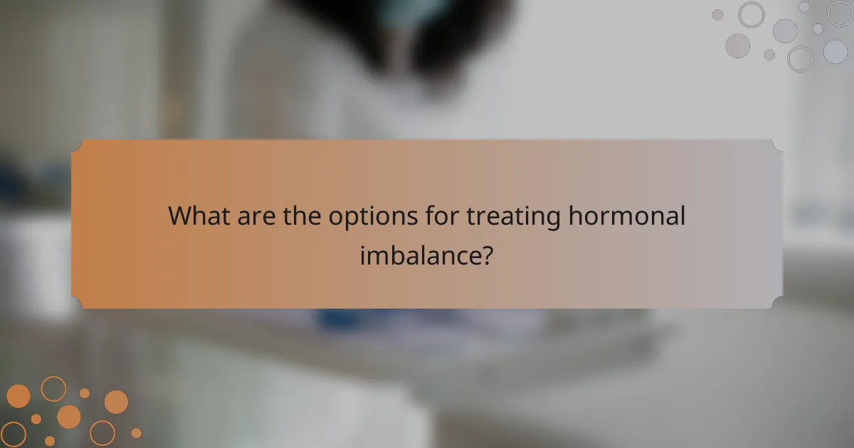 What are the options for treating hormonal imbalance?