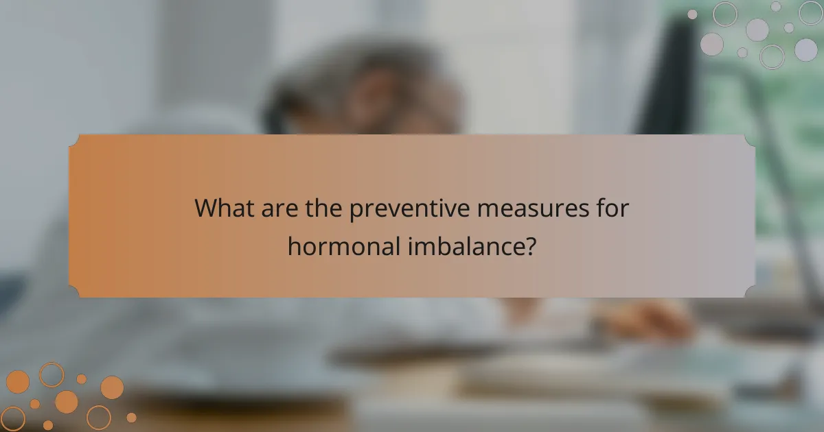 What are the preventive measures for hormonal imbalance?