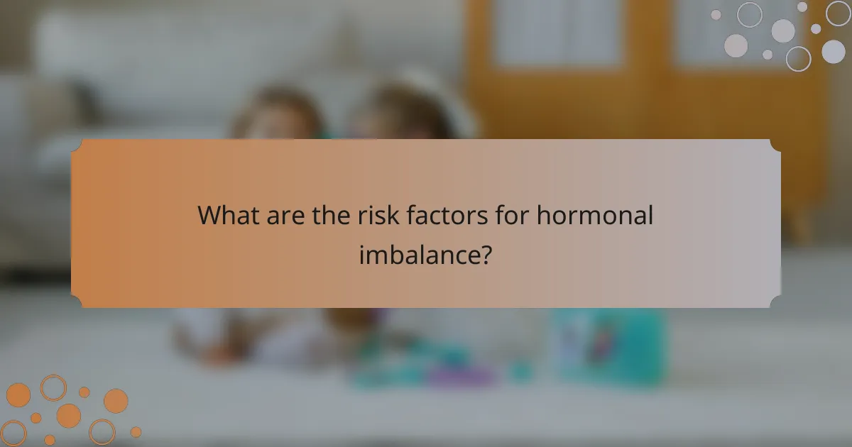 What are the risk factors for hormonal imbalance?