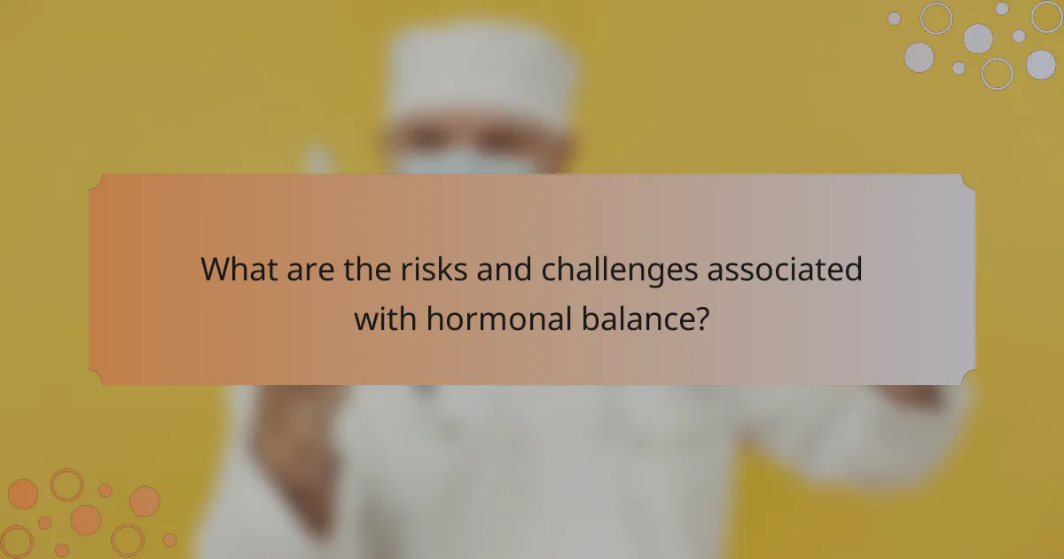 What are the risks and challenges associated with hormonal balance?