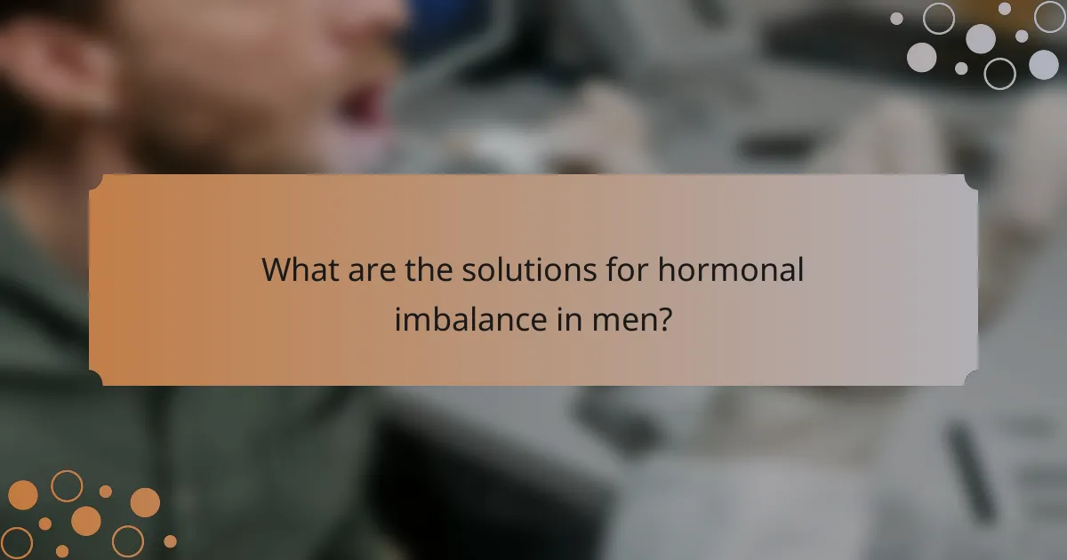 What are the solutions for hormonal imbalance in men?
