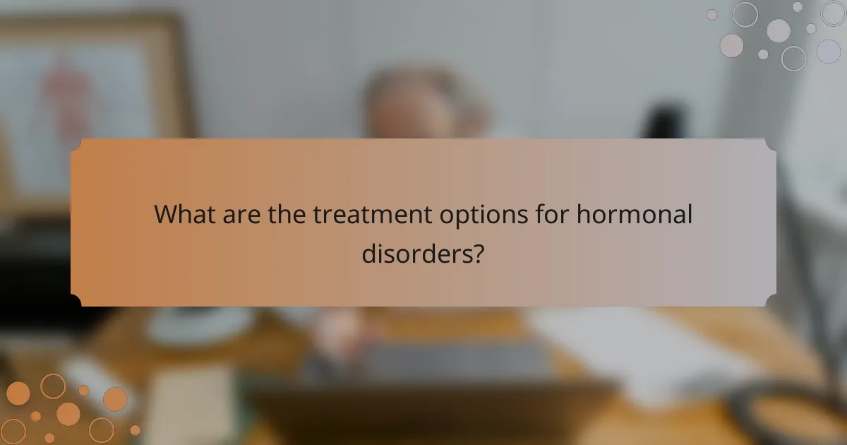 What are the treatment options for hormonal disorders?