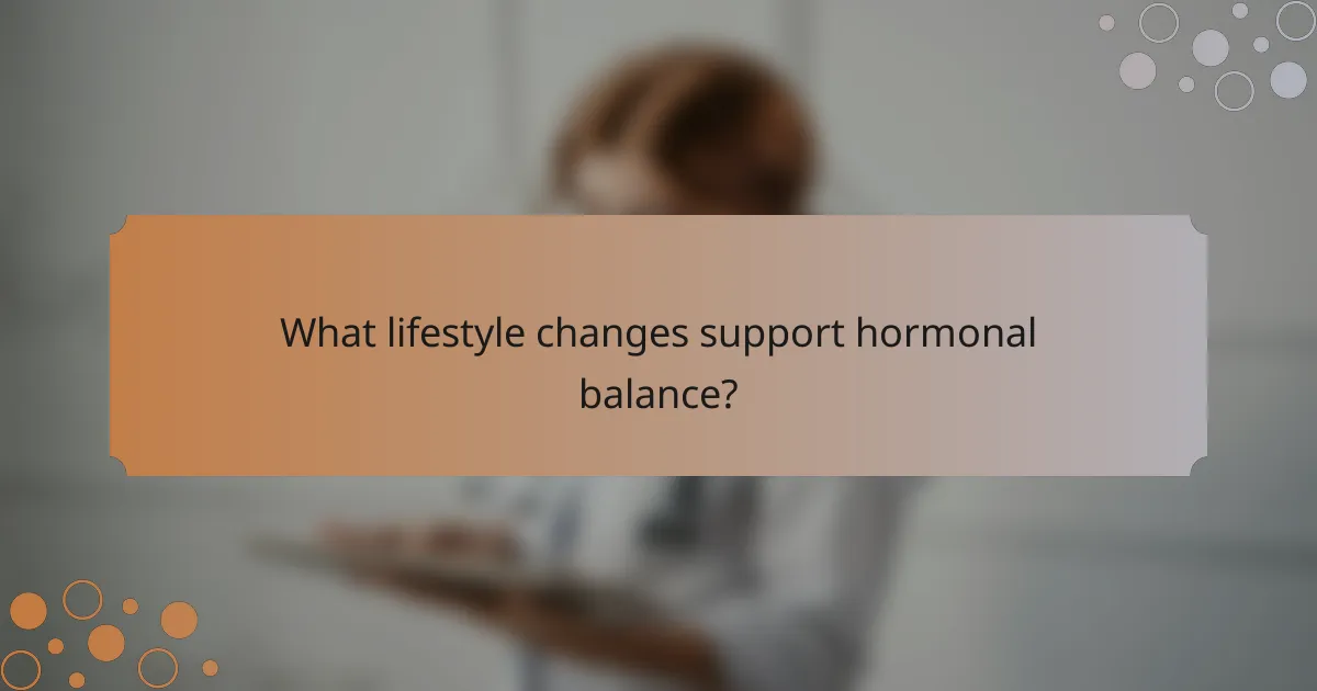 What lifestyle changes support hormonal balance?