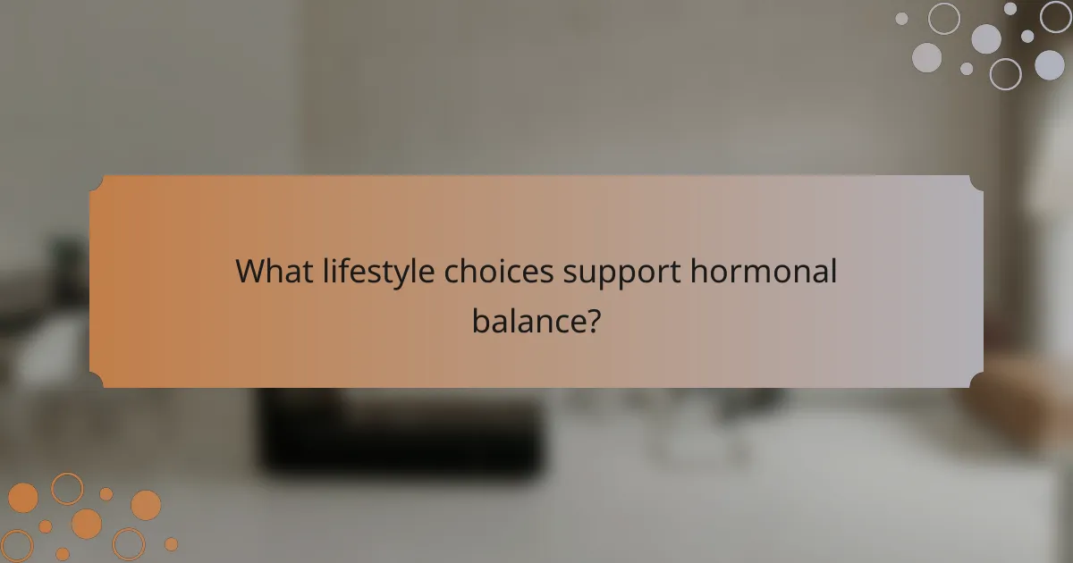 What lifestyle choices support hormonal balance?