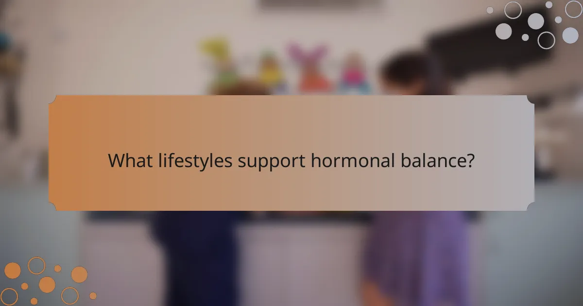 What lifestyles support hormonal balance?