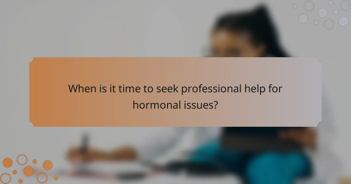When is it time to seek professional help for hormonal issues?