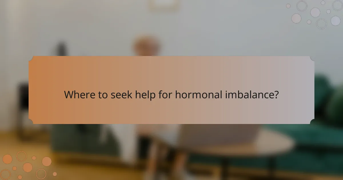 Where to seek help for hormonal imbalance?